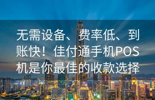 无需设备、费率低、到账快！佳付通手机POS机是你最佳的收款选择