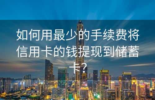 如何用最少的手续费将信用卡的钱提现到储蓄卡？