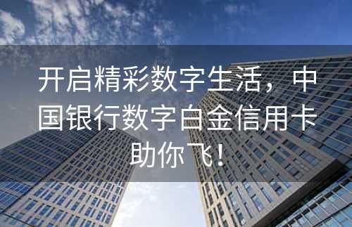 开启精彩数字生活，中国银行数字白金信用卡助你飞！
