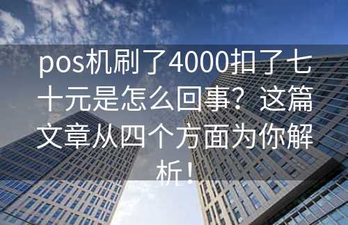 pos机刷了4000扣了七十元是怎么回事？这篇文章从四个方面为你解析！