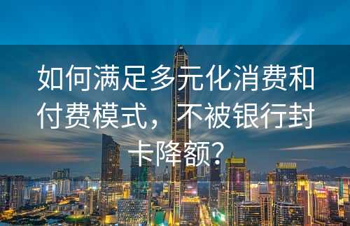 如何满足多元化消费和付费模式，不被银行封卡降额？