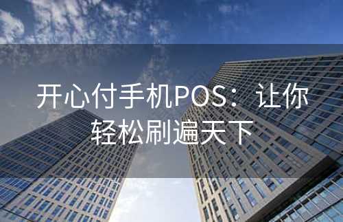 开心付手机POS：让你轻松刷遍天下