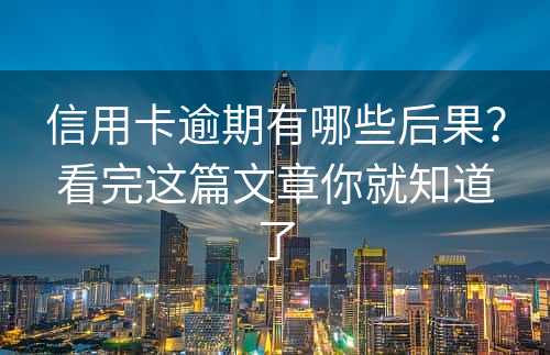 信用卡逾期有哪些后果？看完这篇文章你就知道了