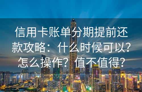 信用卡账单分期提前还款攻略：什么时候可以？怎么操作？值不值得？