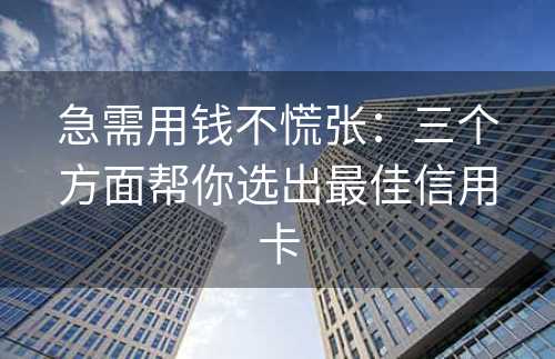 急需用钱不慌张：三个方面帮你选出最佳信用卡