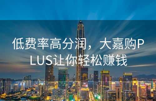 低费率高分润，大嘉购PLUS让你轻松赚钱