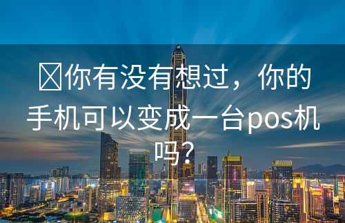 ​你有没有想过，你的手机可以变成一台pos机吗？