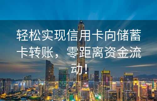 轻松实现信用卡向储蓄卡转账，零距离资金流动！