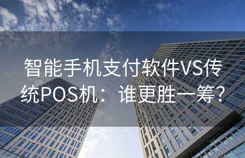 智能手机支付软件VS传统POS机：谁更胜一筹？