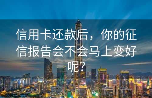 信用卡还款后，你的征信报告会不会马上变好呢？