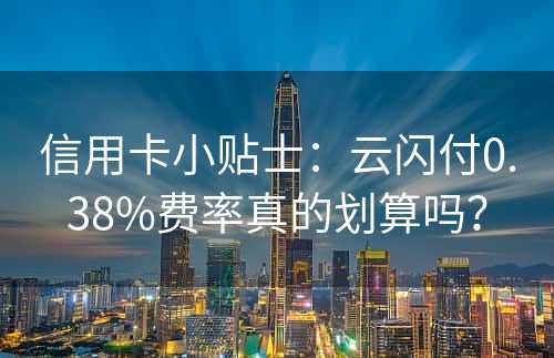 信用卡小贴士：云闪付0.38%费率真的划算吗？