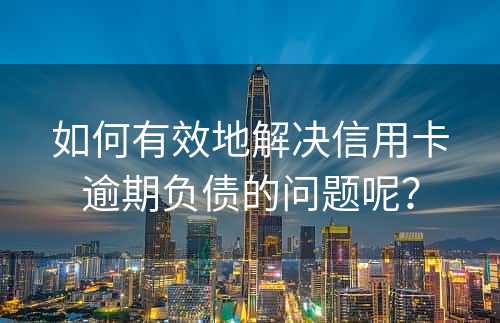 如何有效地解决信用卡逾期负债的问题呢？