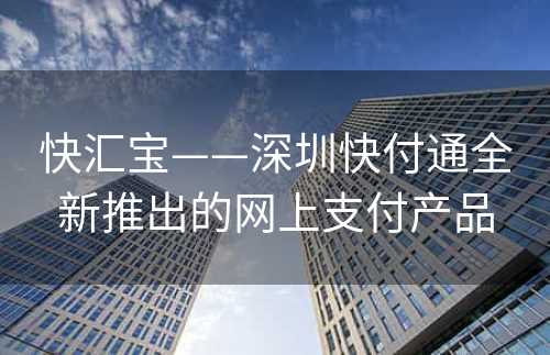 快汇宝——深圳快付通全新推出的网上支付产品