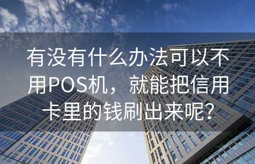 有没有什么办法可以不用POS机，就能把信用卡里的钱刷出来呢？