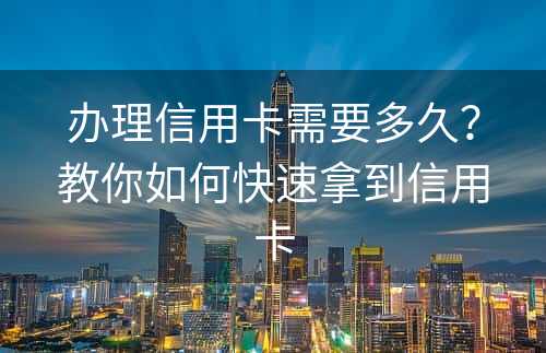 办理信用卡需要多久？教你如何快速拿到信用卡