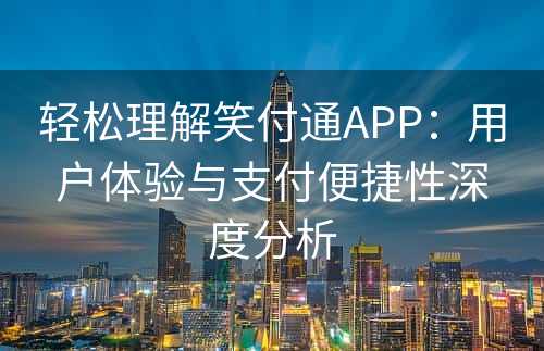 轻松理解笑付通APP：用户体验与支付便捷性深度分析