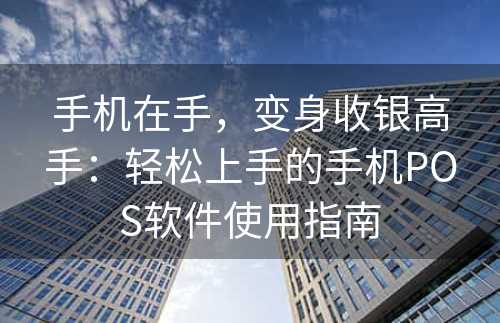 手机在手，变身收银高手：轻松上手的手机POS软件使用指南