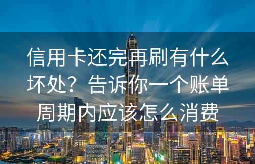 信用卡还完再刷有什么坏处？告诉你一个账单周期内应该怎么消费