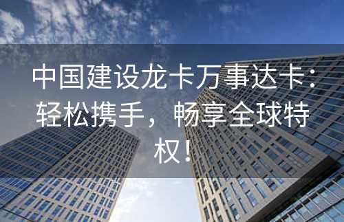 中国建设龙卡万事达卡：轻松携手，畅享全球特权！