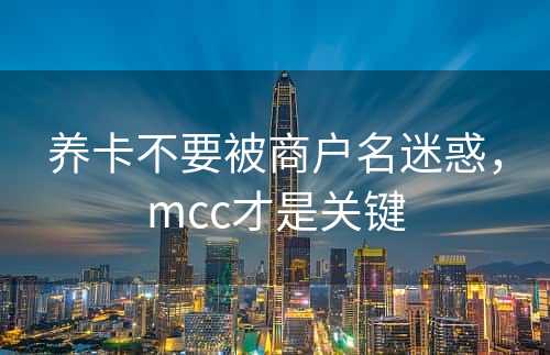 养卡不要被商户名迷惑，mcc才是关键