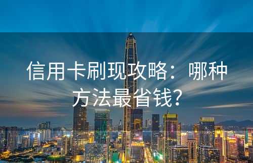 信用卡刷现攻略：哪种方法最省钱？