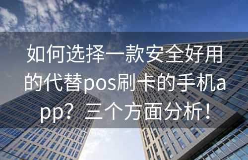 如何选择一款安全好用的代替pos刷卡的手机app？三个方面分析！