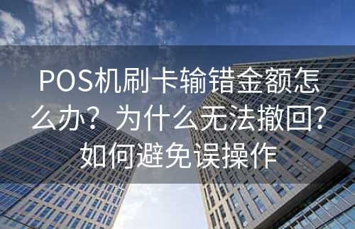 POS机刷卡输错金额怎么办？为什么无法撤回？如何避免误操作