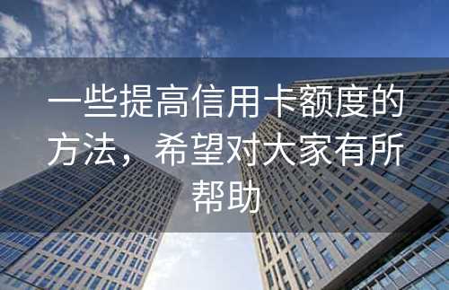 一些提高信用卡额度的方法，希望对大家有所帮助