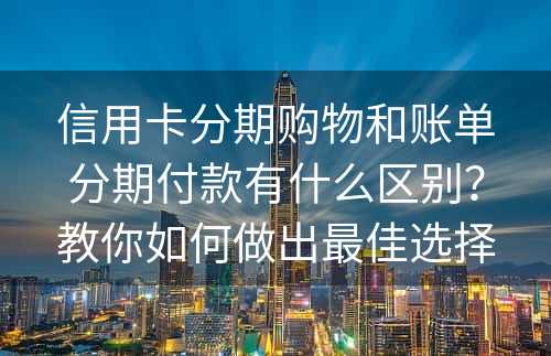 信用卡分期购物和账单分期付款有什么区别？教你如何做出最佳选择