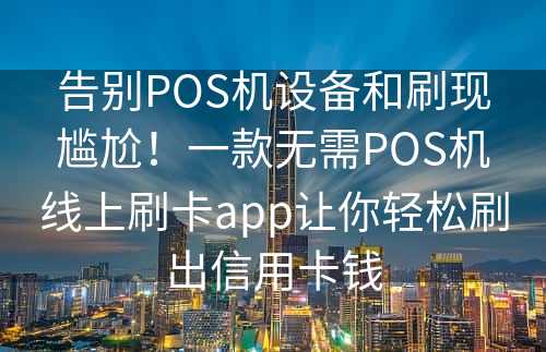 告别POS机设备和刷现尴尬！一款无需POS机线上刷卡app让你轻松刷出信用卡钱