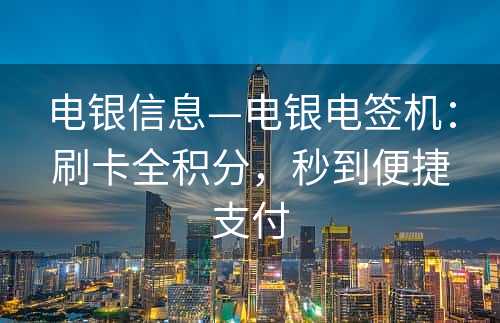 电银信息—电银电签机：刷卡全积分，秒到便捷支付