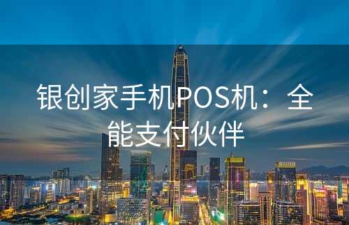 银创家手机POS机：全能支付伙伴