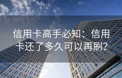 信用卡高手必知：信用卡还了多久可以再刷？