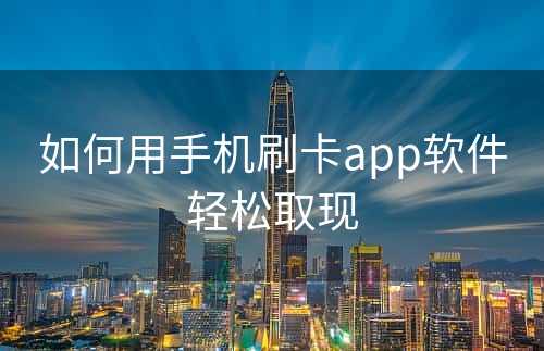 如何用手机刷卡app软件轻松取现