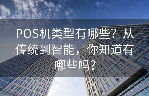 POS机类型有哪些？从传统到智能，你知道有哪些吗？