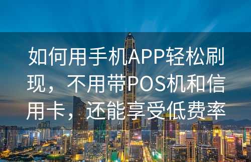 如何用手机APP轻松刷现，不用带POS机和信用卡，还能享受低费率