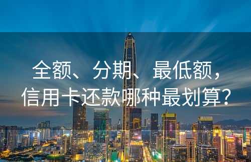 全额、分期、最低额，信用卡还款哪种最划算？