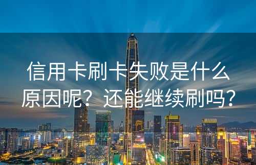 信用卡刷卡失败是什么原因呢？还能继续刷吗？