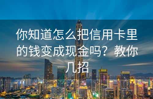 你知道怎么把信用卡里的钱变成现金吗？教你几招