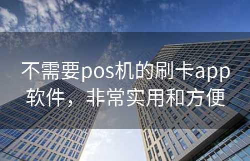 不需要pos机的刷卡app软件，非常实用和方便