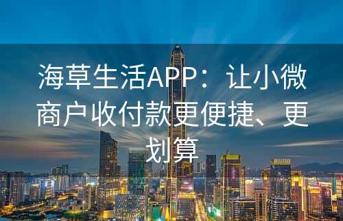 海草生活APP：让小微商户收付款更便捷、更划算