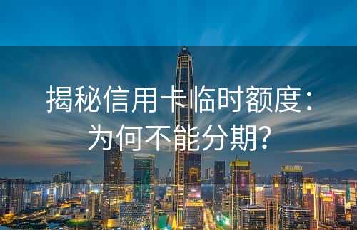 揭秘信用卡临时额度：为何不能分期？