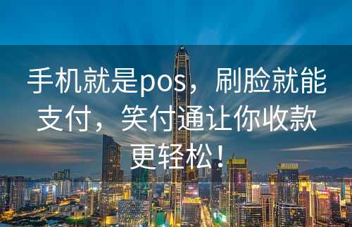 手机就是pos，刷脸就能支付，笑付通让你收款更轻松！