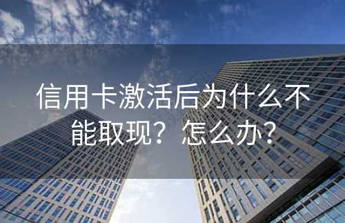 信用卡激活后为什么不能取现？怎么办？