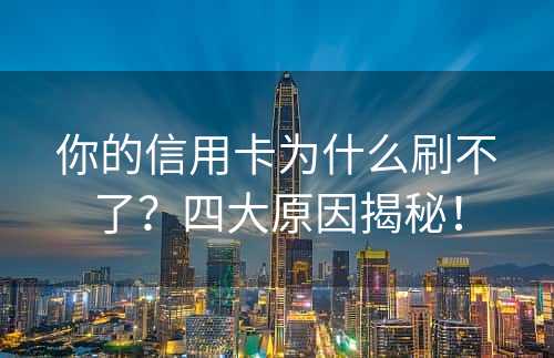 你的信用卡为什么刷不了？四大原因揭秘！