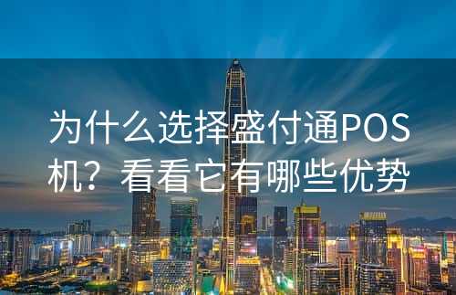 为什么选择盛付通POS机？看看它有哪些优势