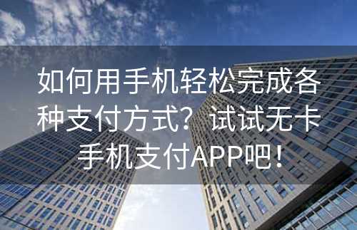 如何用手机轻松完成各种支付方式？试试无卡手机支付APP吧！