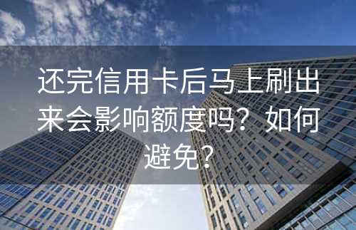 还完信用卡后马上刷出来会影响额度吗？如何避免？