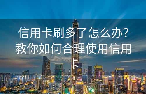 信用卡刷多了怎么办？教你如何合理使用信用卡