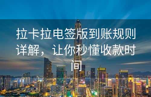 拉卡拉电签版到账规则详解，让你秒懂收款时间